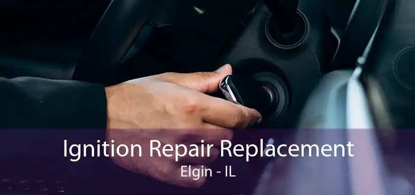 Ignition Repair Replacement Elgin - IL